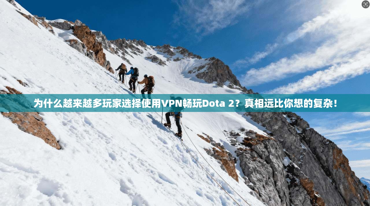 为什么越来越多玩家选择使用VPN畅玩Dota 2？真相远比你想的复杂！