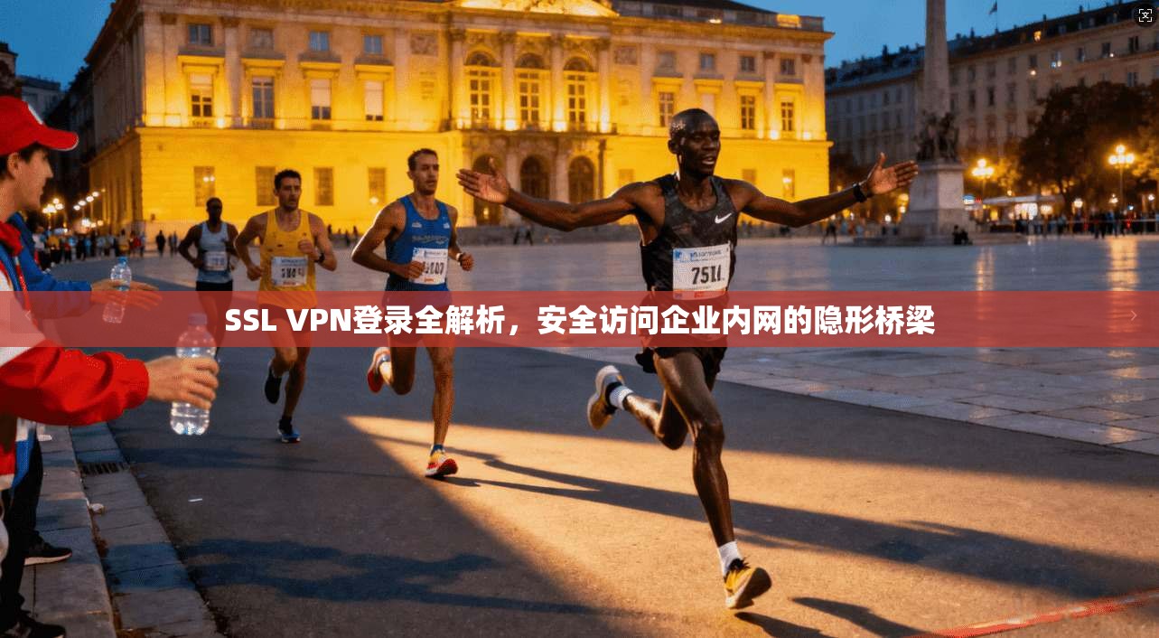 SSL VPN登录全解析，安全访问企业内网的隐形桥梁