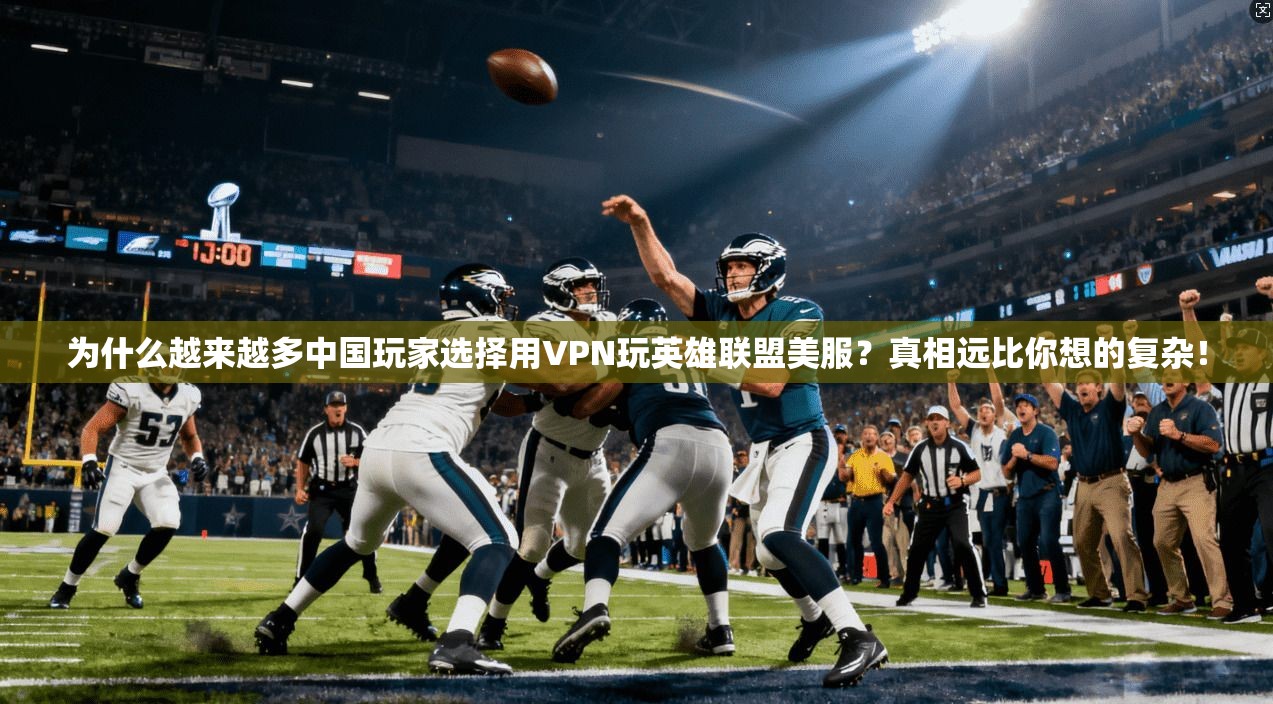 为什么越来越多中国玩家选择用VPN玩英雄联盟美服？真相远比你想的复杂！