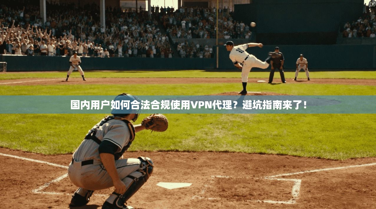国内用户如何合法合规使用VPN代理？避坑指南来了！