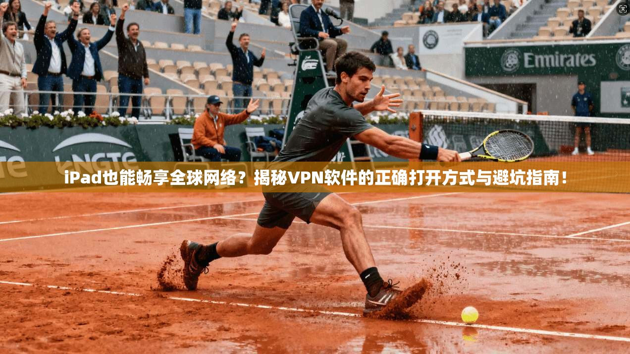 iPad也能畅享全球网络？揭秘VPN软件的正确打开方式与避坑指南！