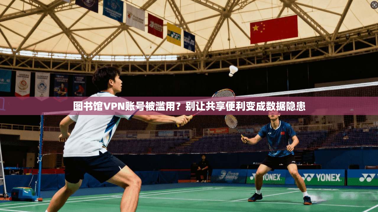 图书馆VPN账号被滥用？别让共享便利变成数据隐患