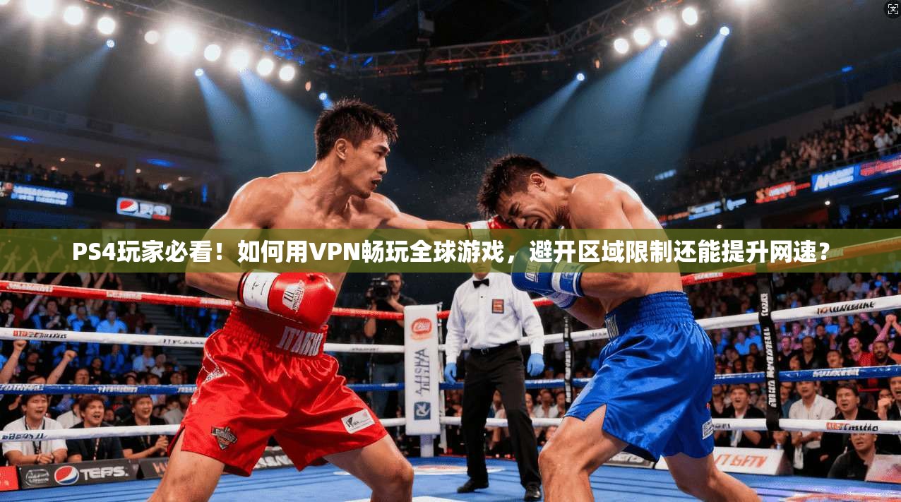 PS4玩家必看！如何用VPN畅玩全球游戏，避开区域限制还能提升网速？