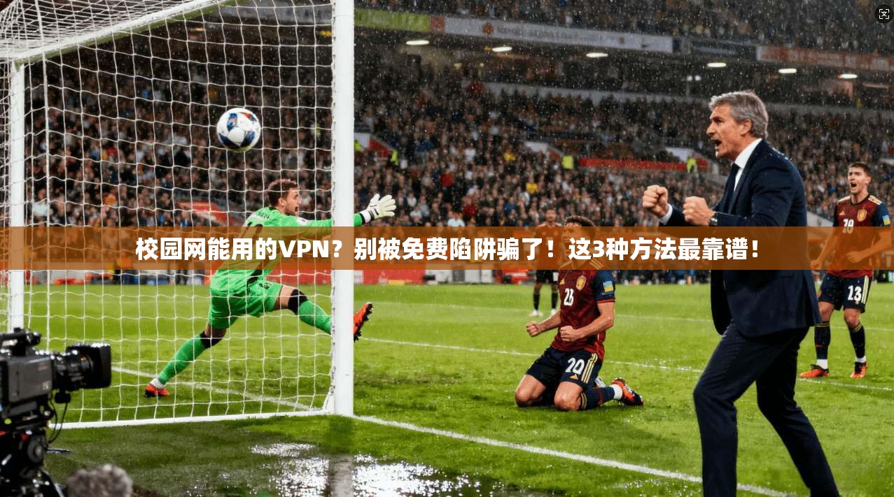 校园网能用的VPN？别被免费陷阱骗了！这3种方法最靠谱！