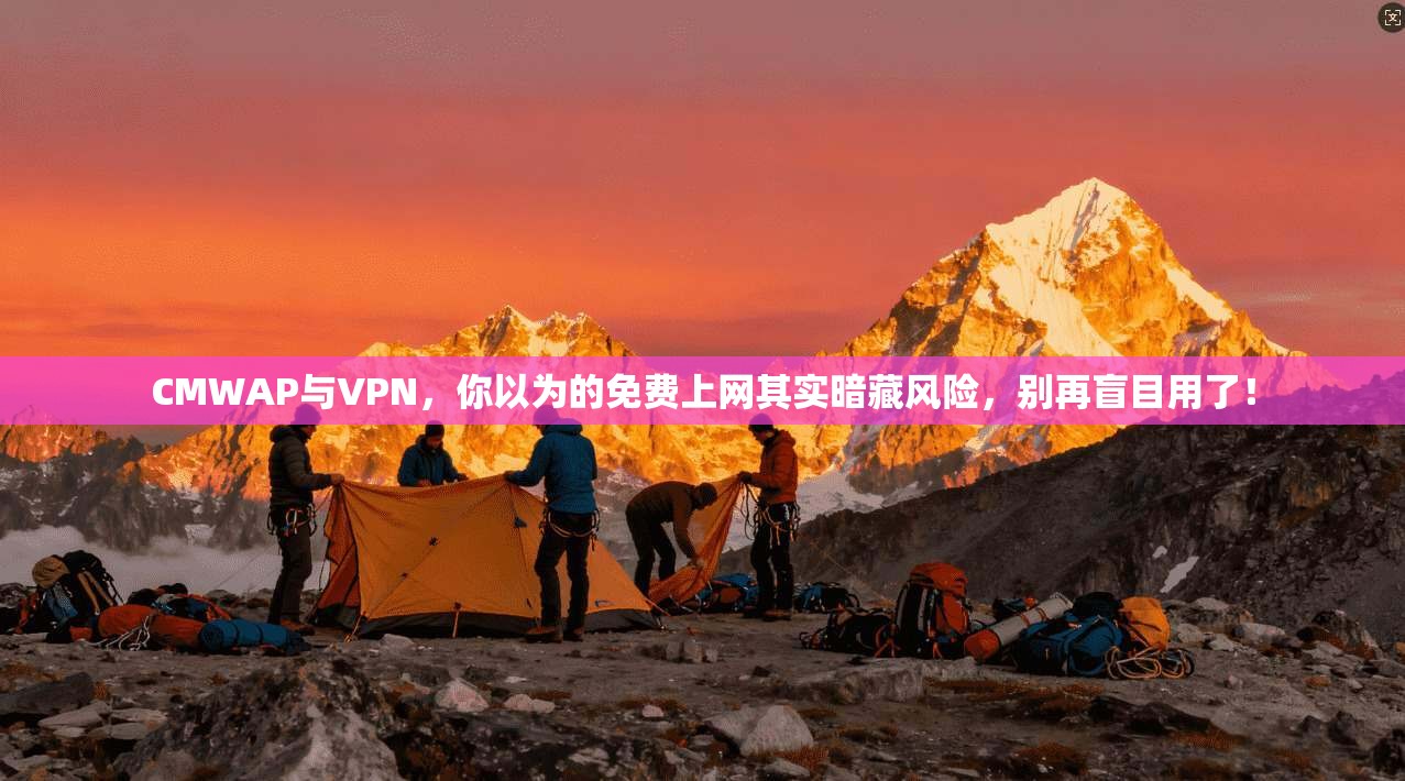 CMWAP与VPN，你以为的免费上网其实暗藏风险，别再盲目用了！