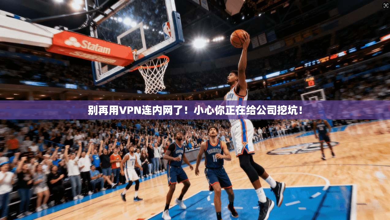 别再用VPN连内网了！小心你正在给公司挖坑！
