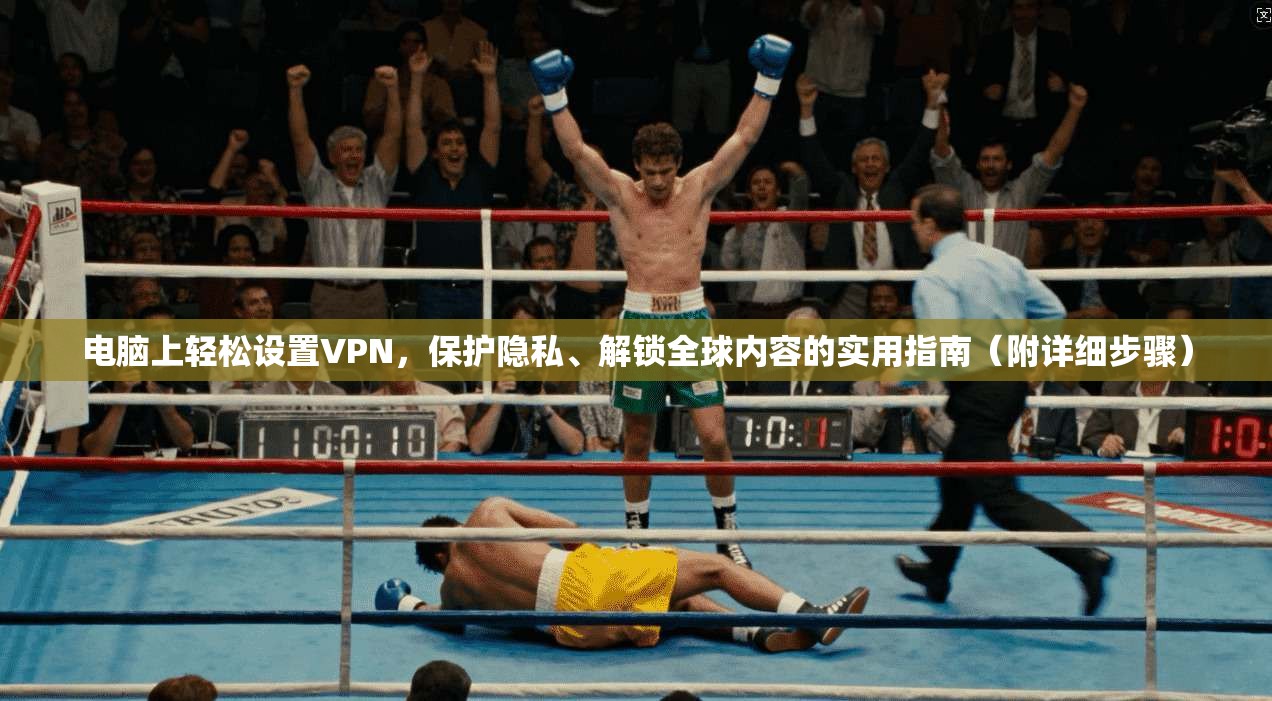 电脑上轻松设置VPN，保护隐私、解锁全球内容的实用指南（附详细步骤）