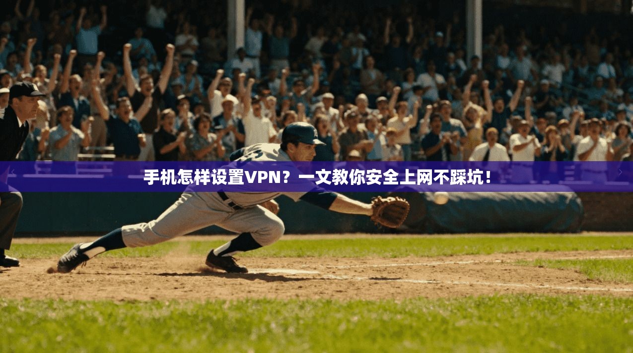 手机怎样设置VPN？一文教你安全上网不踩坑！