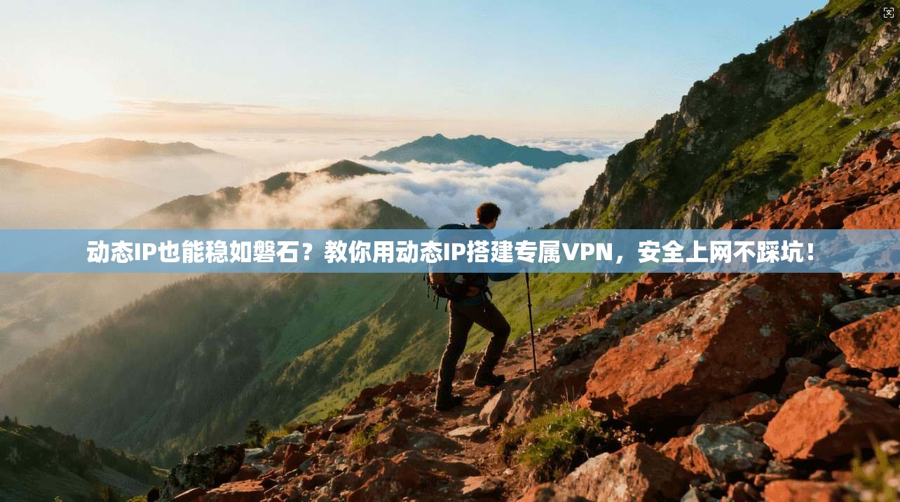动态IP也能稳如磐石？教你用动态IP搭建专属VPN，安全上网不踩坑！