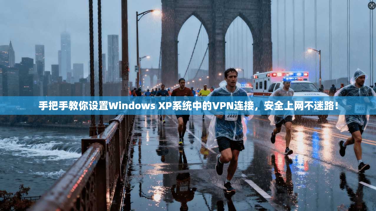 手把手教你设置Windows XP系统中的VPN连接，安全上网不迷路！