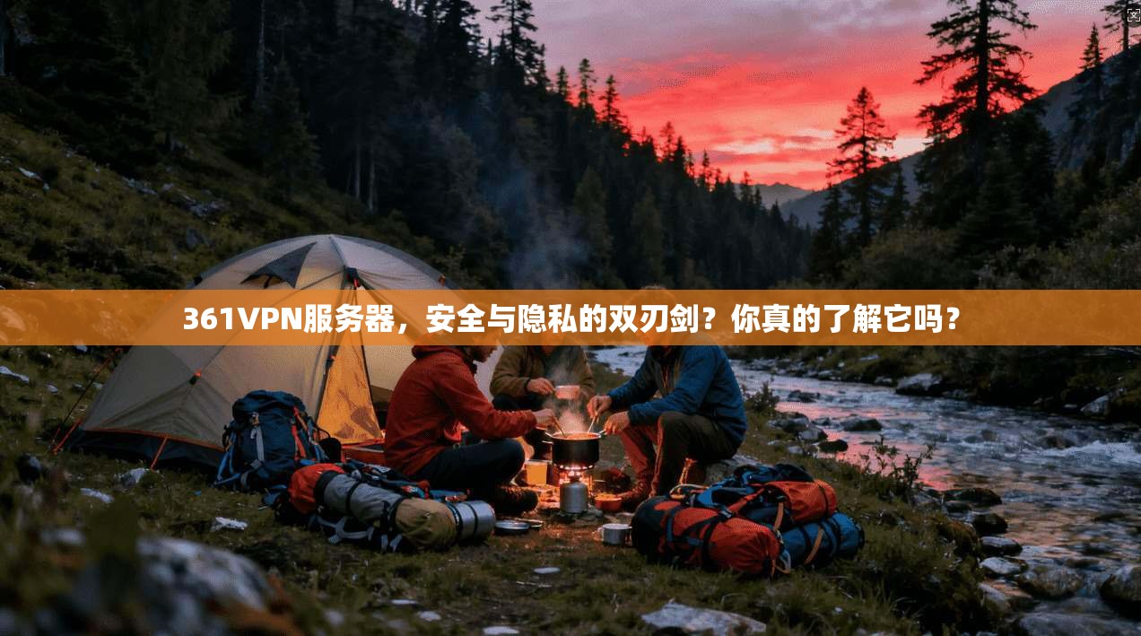 361VPN服务器，安全与隐私的双刃剑？你真的了解它吗？