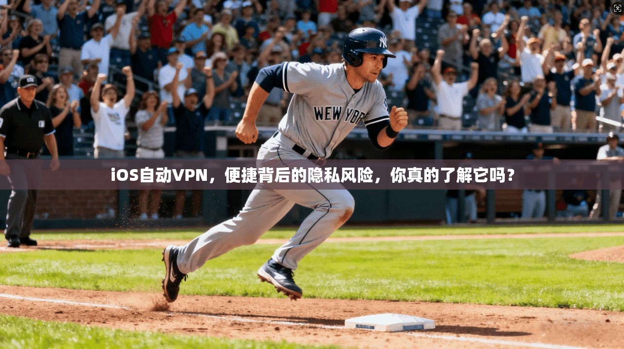 iOS自动VPN，便捷背后的隐私风险，你真的了解它吗？