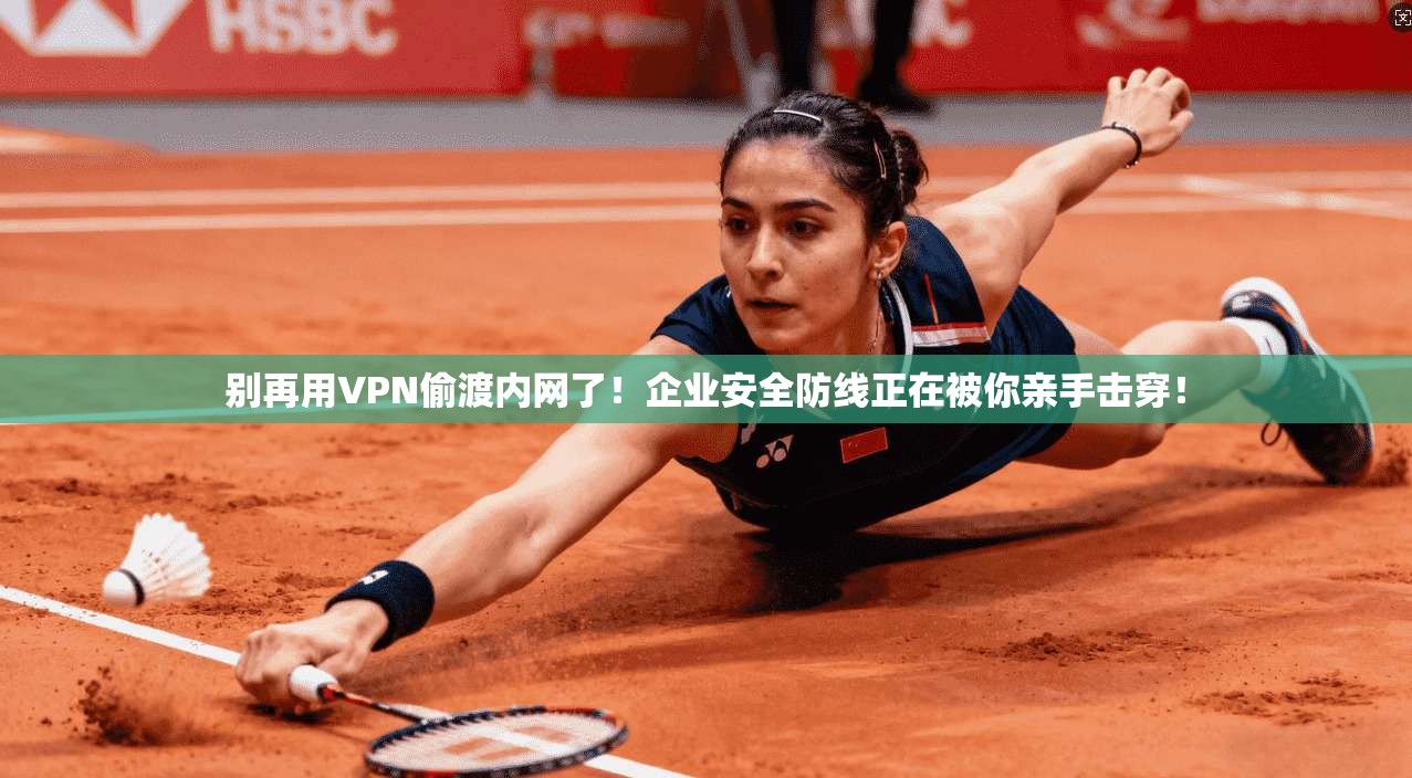 别再用VPN偷渡内网了！企业安全防线正在被你亲手击穿！
