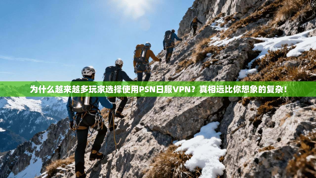 为什么越来越多玩家选择使用PSN日服VPN？真相远比你想象的复杂！