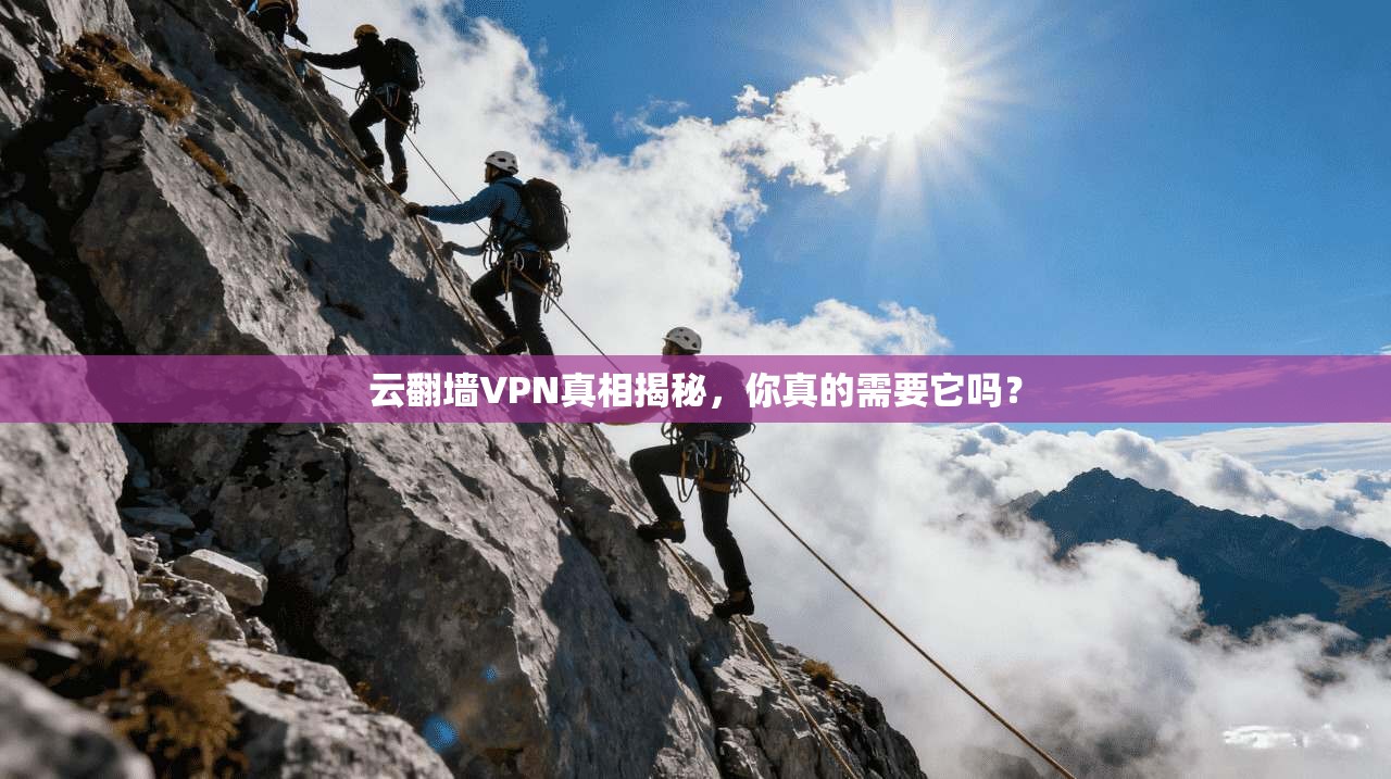 云翻墙VPN真相揭秘，你真的需要它吗？