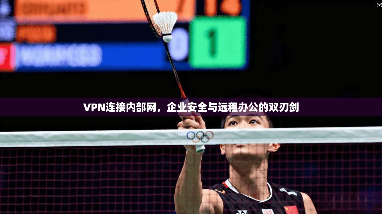 VPN连接内部网，企业安全与远程办公的双刃剑