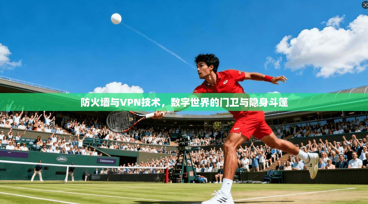 防火墙与VPN技术，数字世界的门卫与隐身斗篷