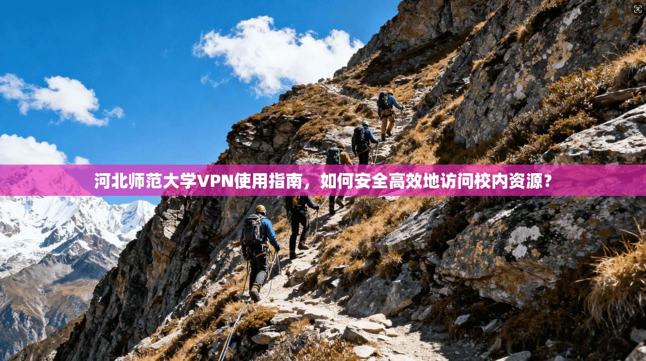 河北师范大学VPN使用指南，如何安全高效地访问校内资源？