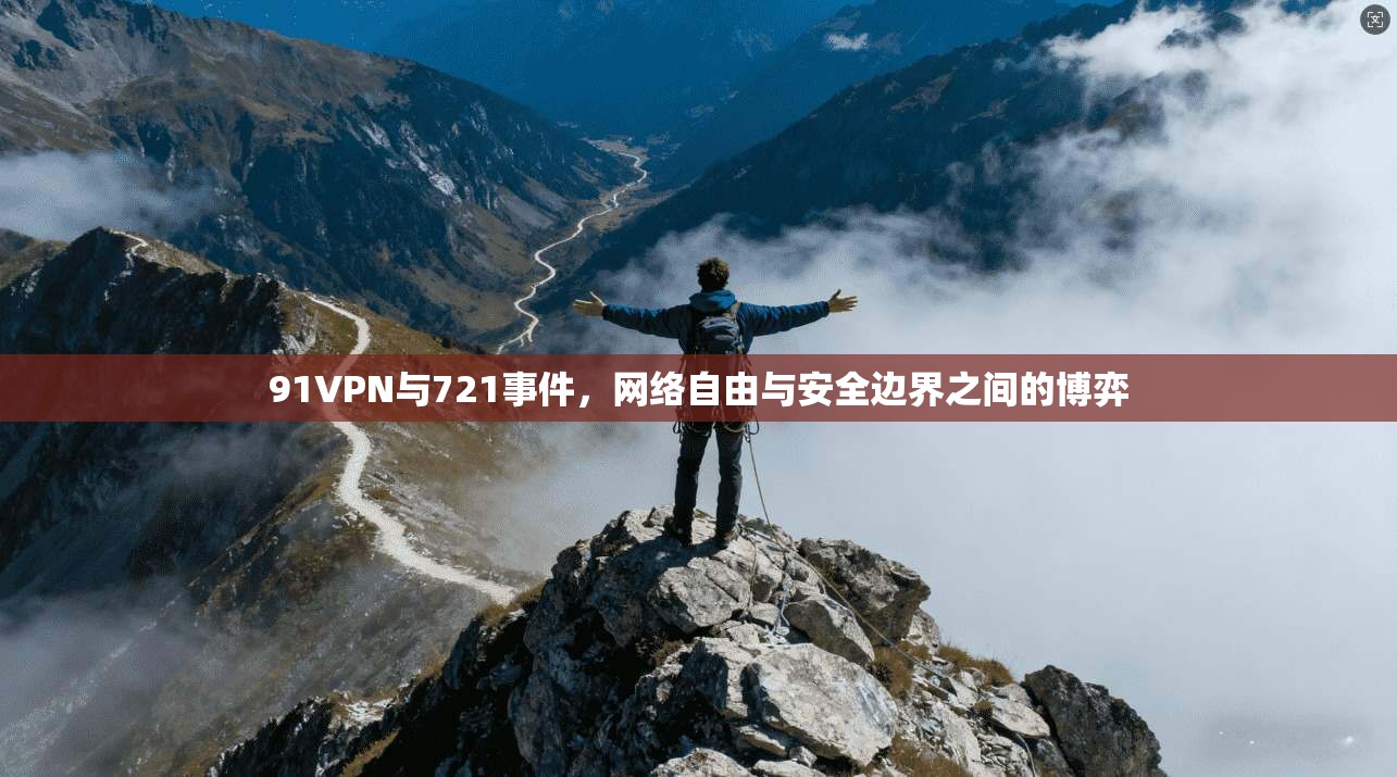 91VPN与721事件，网络自由与安全边界之间的博弈