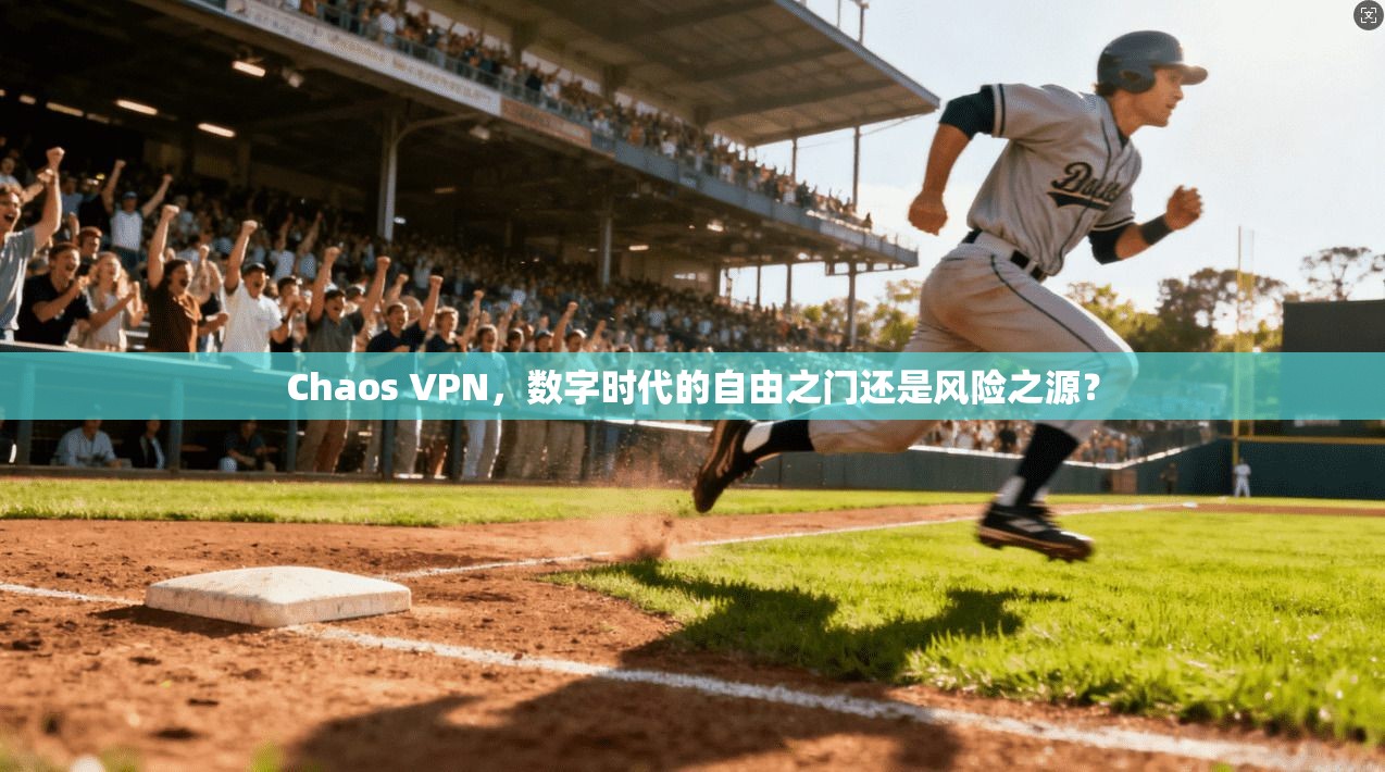 Chaos VPN，数字时代的自由之门还是风险之源？