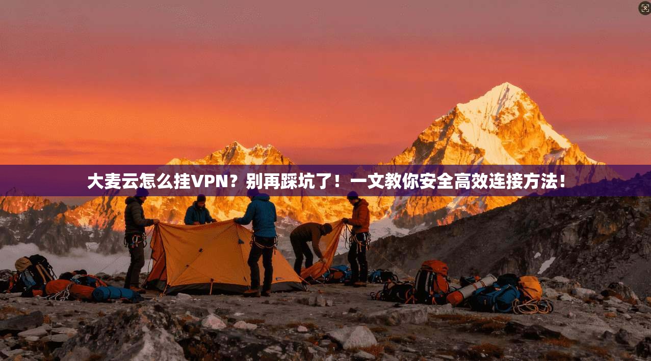 大麦云怎么挂VPN？别再踩坑了！一文教你安全高效连接方法！