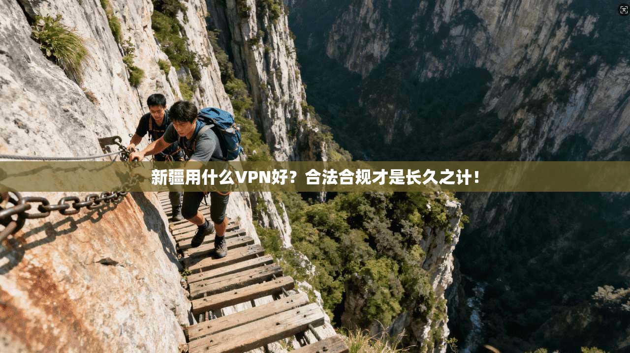 新疆用什么VPN好？合法合规才是长久之计！