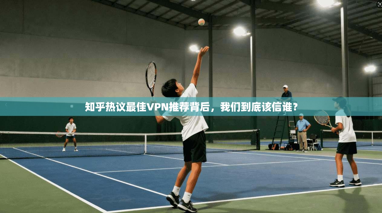 知乎热议最佳VPN推荐背后，我们到底该信谁？