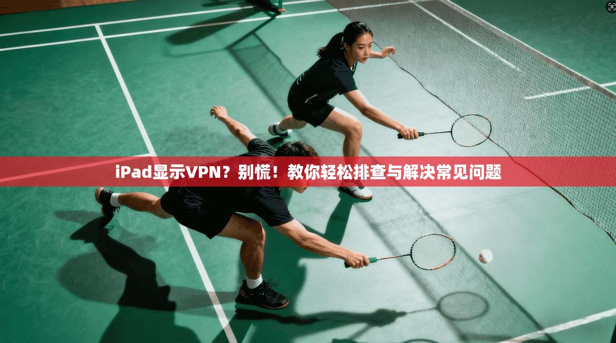 iPad显示VPN？别慌！教你轻松排查与解决常见问题