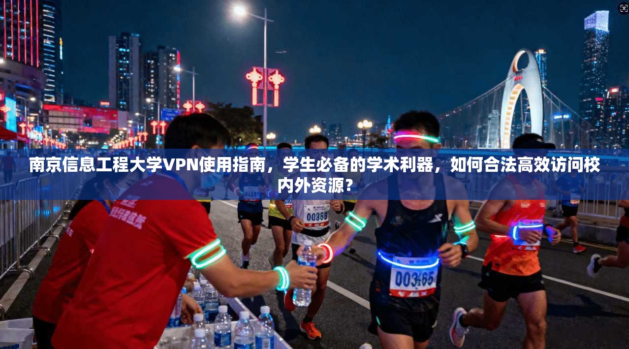 南京信息工程大学VPN使用指南，学生必备的学术利器，如何合法高效访问校内外资源？