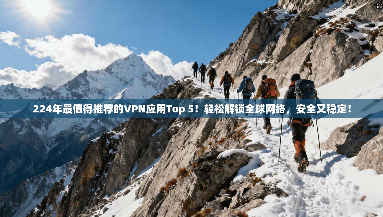 224年最值得推荐的VPN应用Top 5！轻松解锁全球网络，安全又稳定！