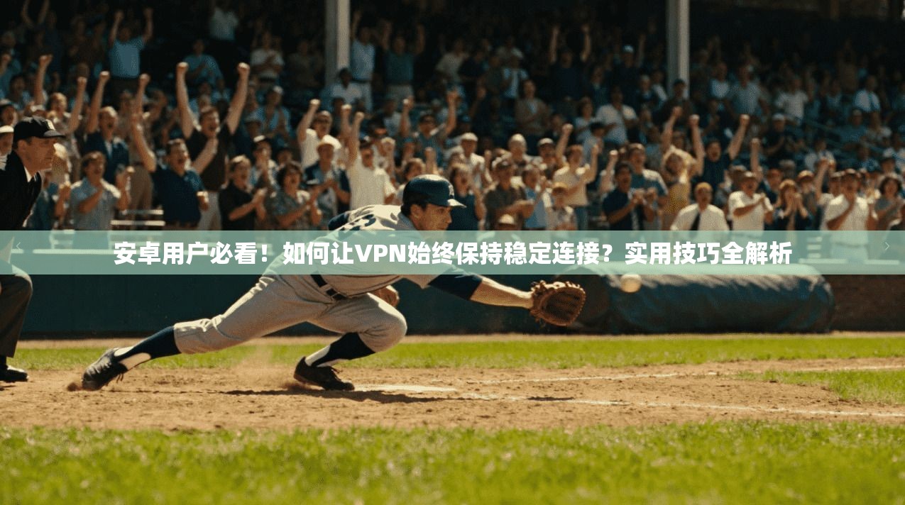 安卓用户必看！如何让VPN始终保持稳定连接？实用技巧全解析