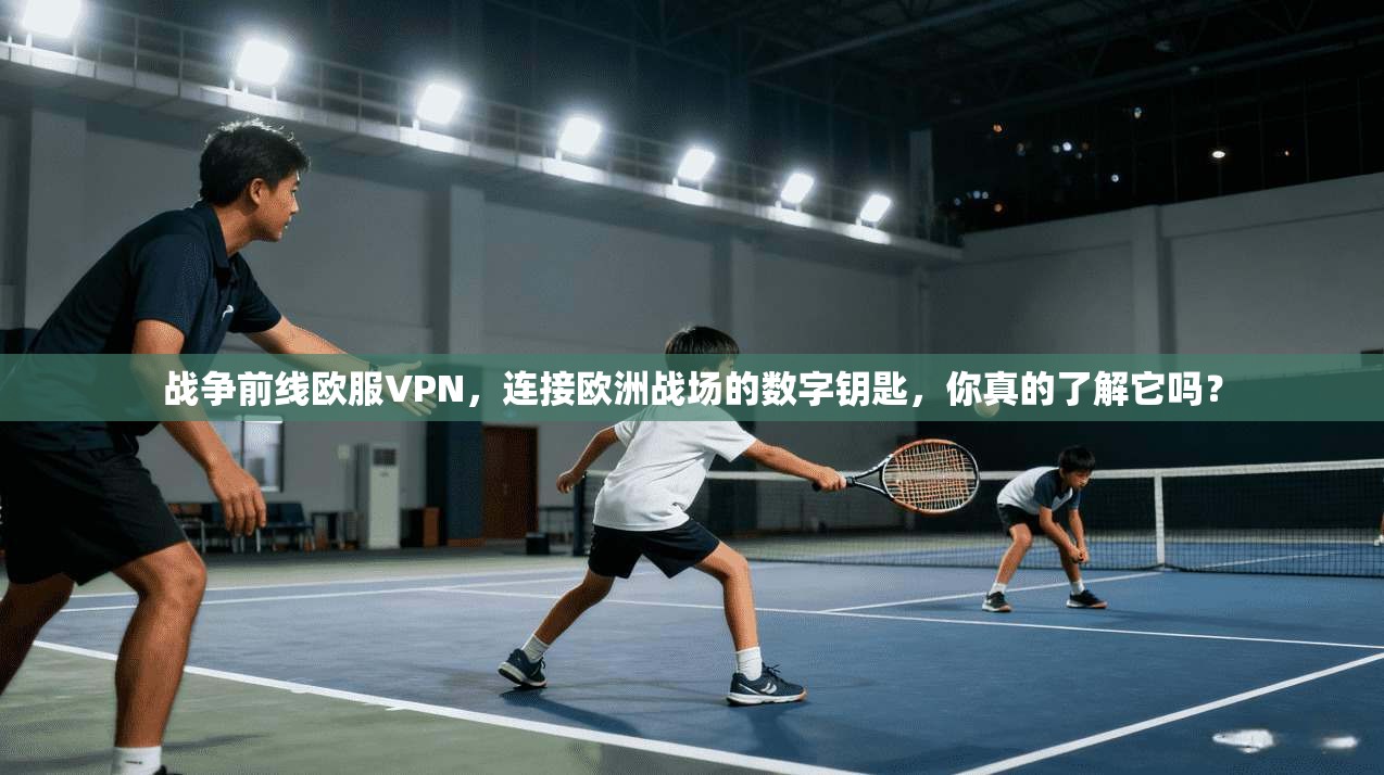 战争前线欧服VPN，连接欧洲战场的数字钥匙，你真的了解它吗？