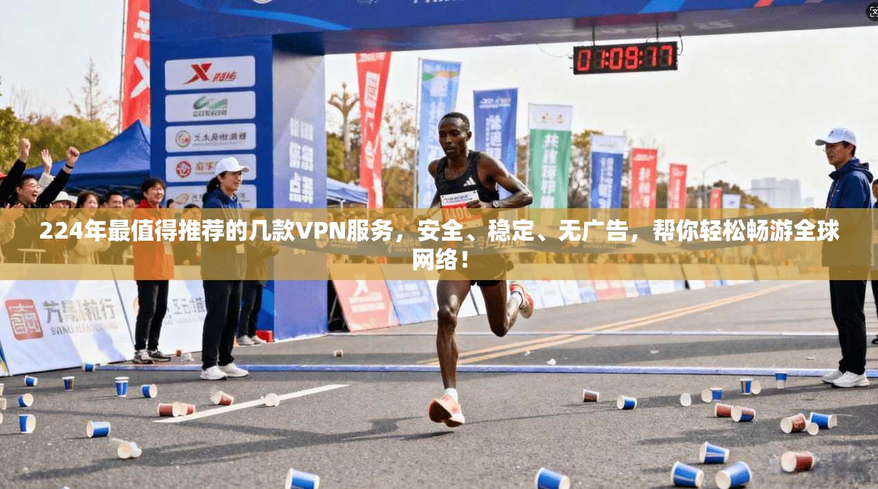 224年最值得推荐的几款VPN服务，安全、稳定、无广告，帮你轻松畅游全球网络！