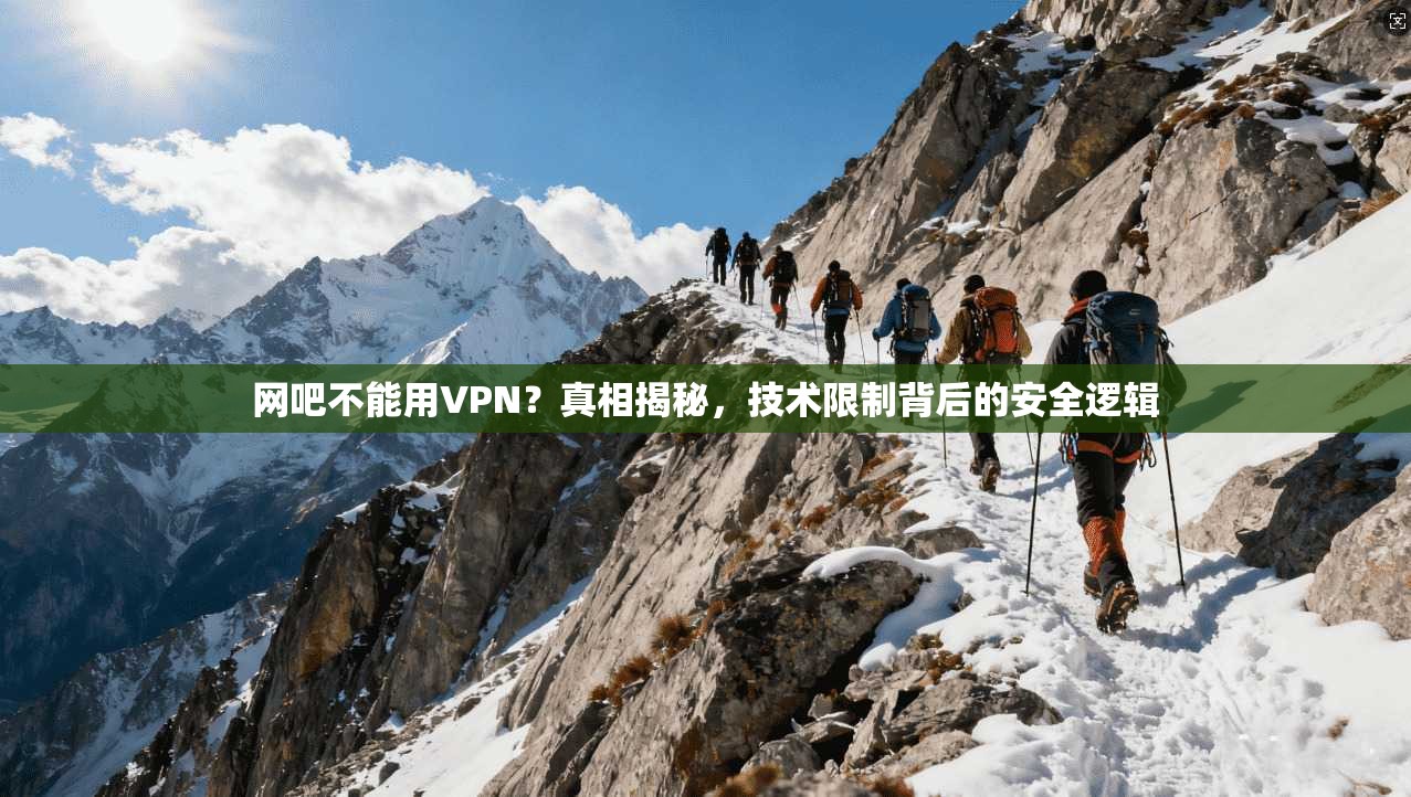 网吧不能用VPN？真相揭秘，技术限制背后的安全逻辑