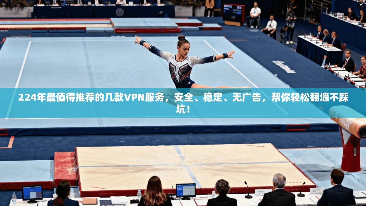 224年最值得推荐的几款VPN服务，安全、稳定、无广告，帮你轻松翻墙不踩坑！