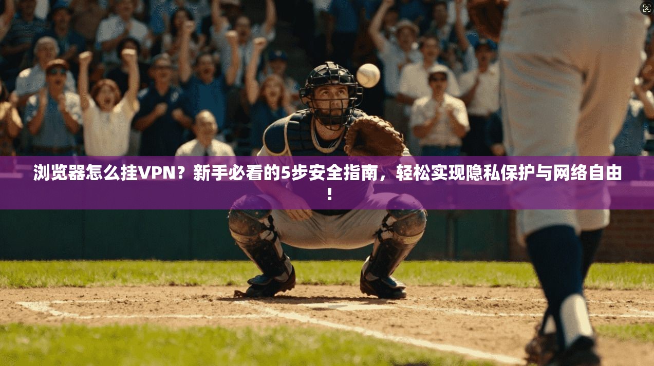 浏览器怎么挂VPN？新手必看的5步安全指南，轻松实现隐私保护与网络自由！