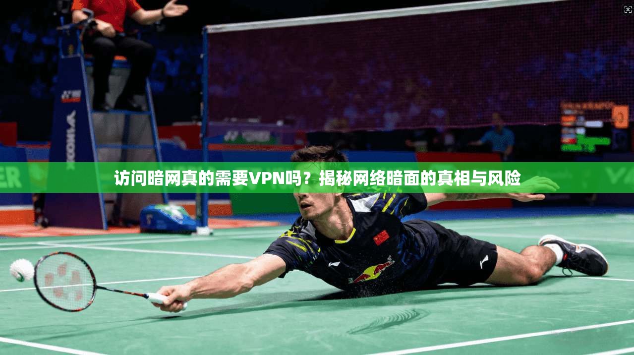 访问暗网真的需要VPN吗？揭秘网络暗面的真相与风险