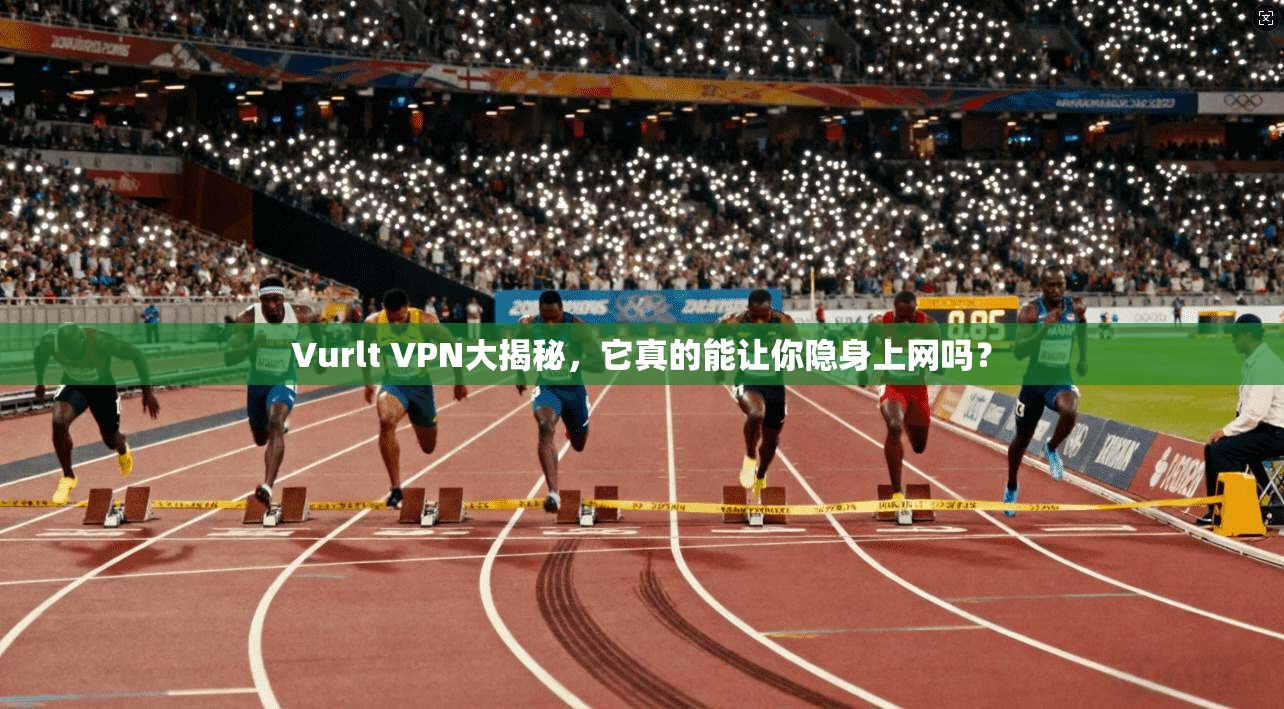 Vurlt VPN大揭秘，它真的能让你隐身上网吗？