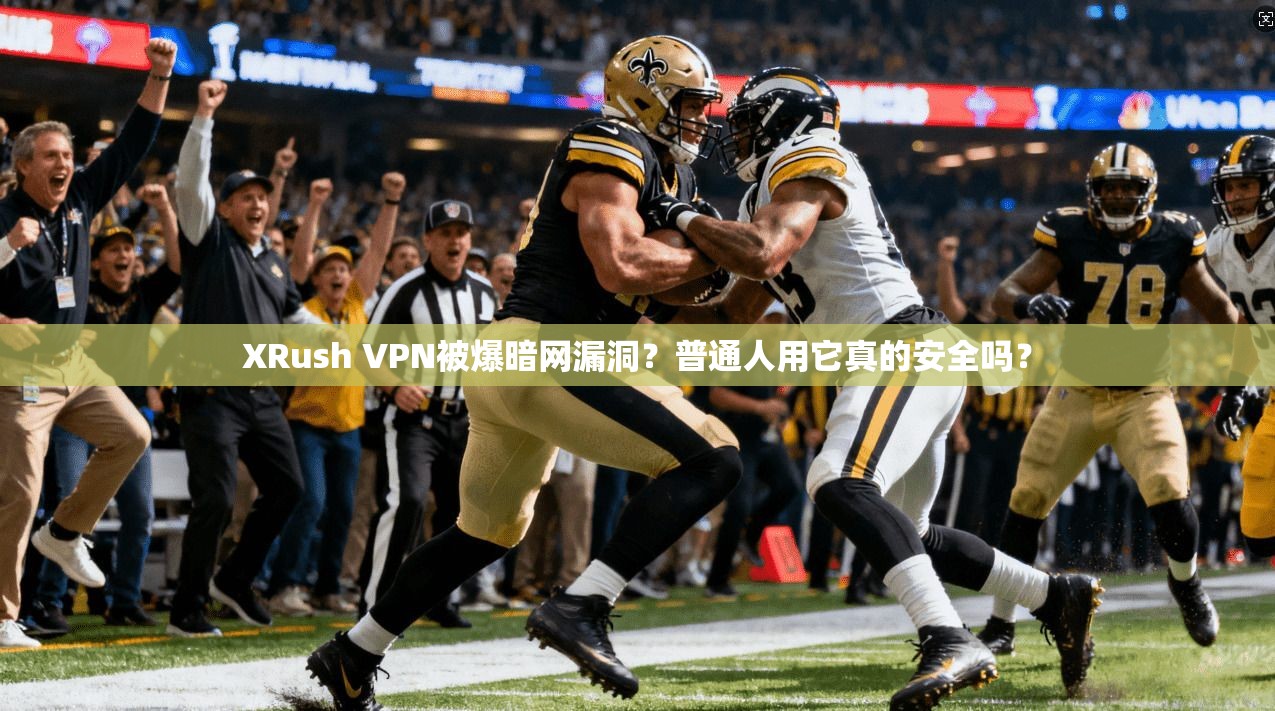 XRush VPN被爆暗网漏洞？普通人用它真的安全吗？