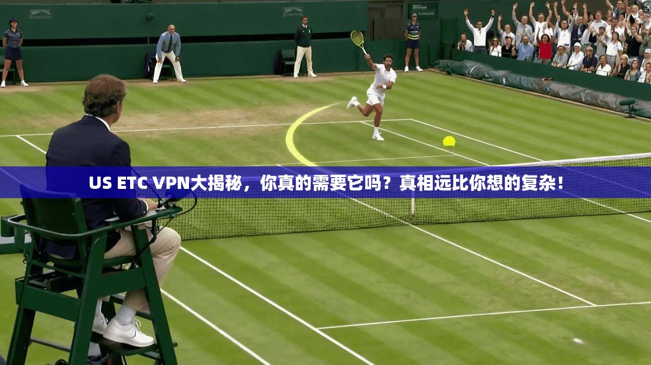 US ETC VPN大揭秘，你真的需要它吗？真相远比你想的复杂！