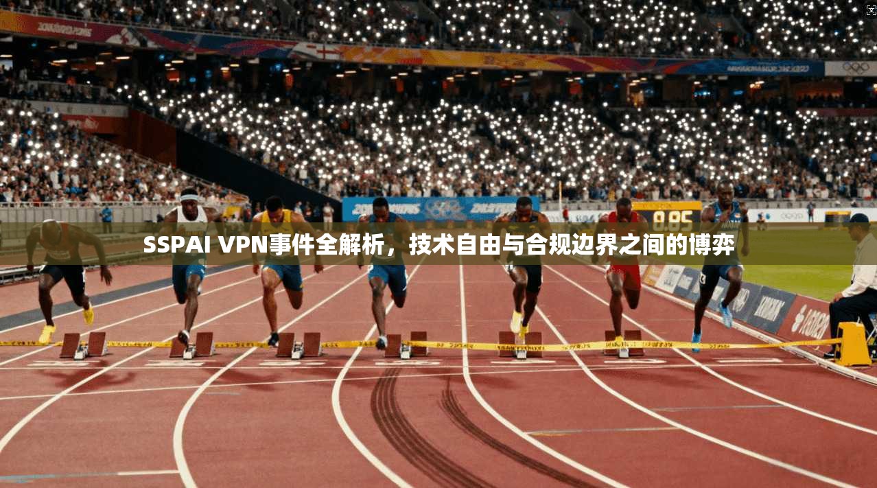 SSPAI VPN事件全解析，技术自由与合规边界之间的博弈