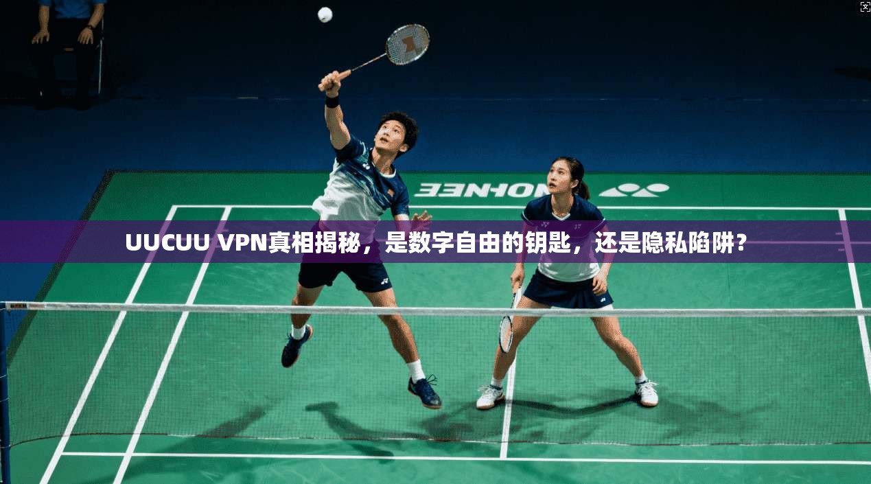 UUCUU VPN真相揭秘，是数字自由的钥匙，还是隐私陷阱？