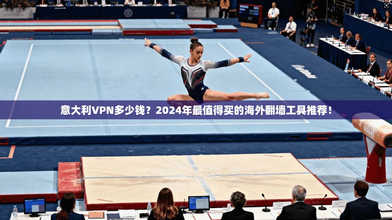 意大利VPN多少钱？2024年最值得买的海外翻墙工具推荐！