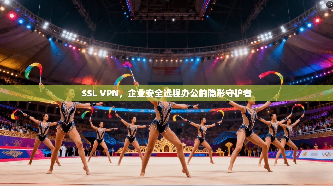SSL VPN，企业安全远程办公的隐形守护者