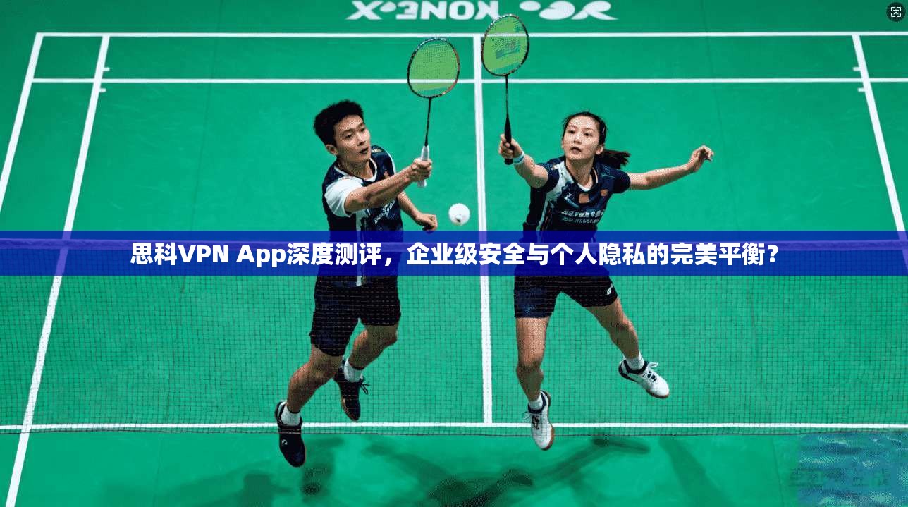 思科VPN App深度测评，企业级安全与个人隐私的完美平衡？