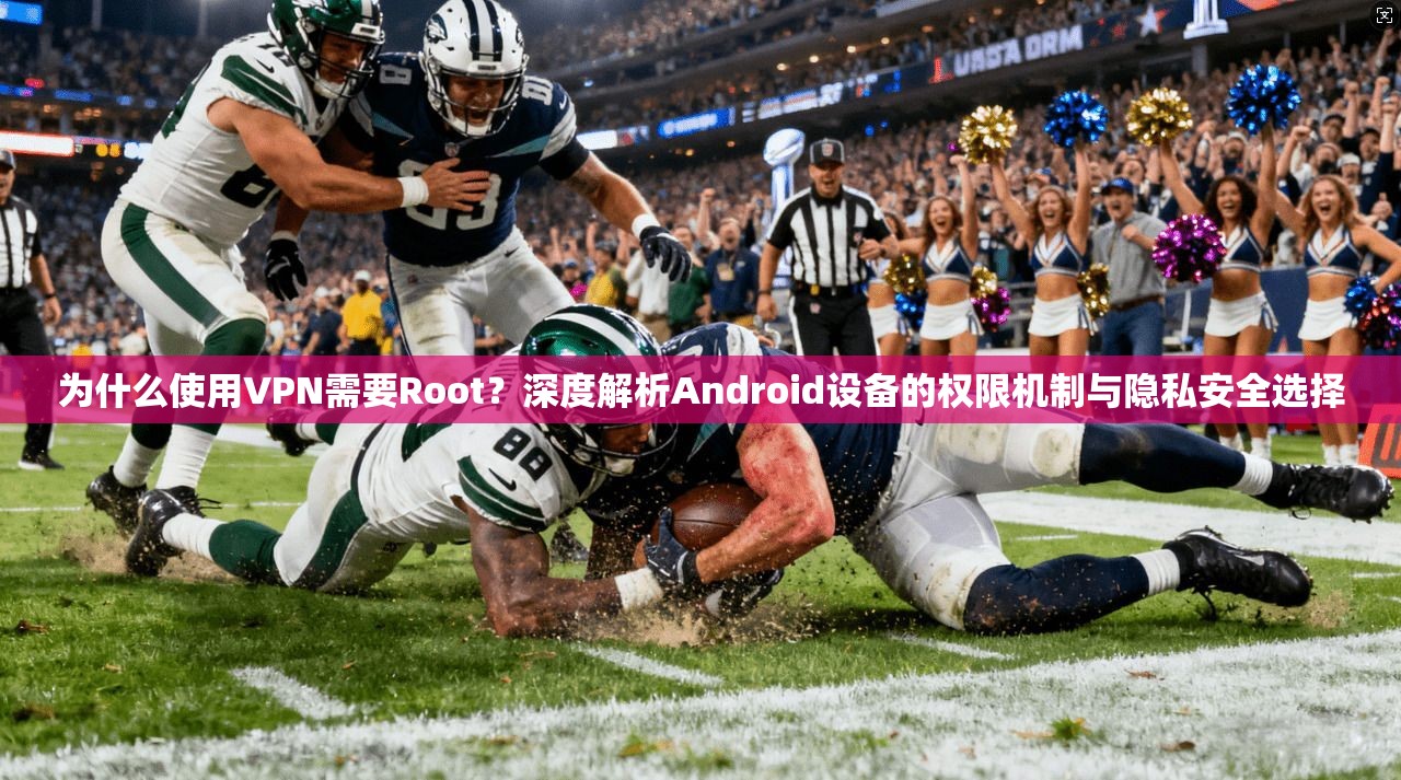 为什么使用VPN需要Root？深度解析Android设备的权限机制与隐私安全选择