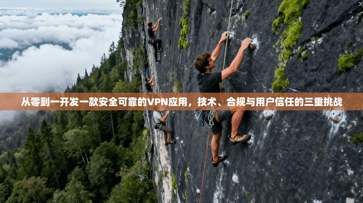 从零到一开发一款安全可靠的VPN应用，技术、合规与用户信任的三重挑战