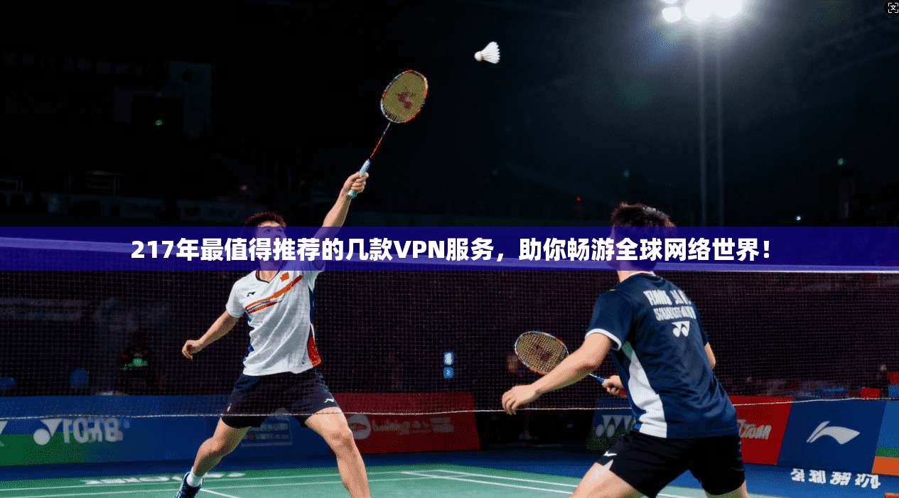 217年最值得推荐的几款VPN服务，助你畅游全球网络世界！