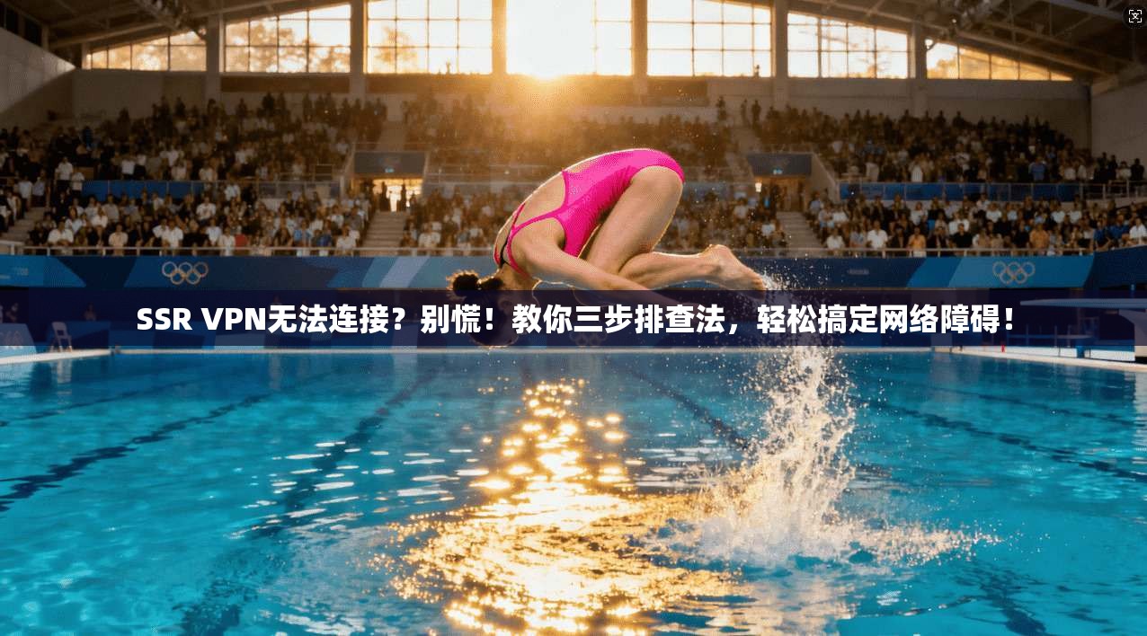 SSR VPN无法连接？别慌！教你三步排查法，轻松搞定网络障碍！