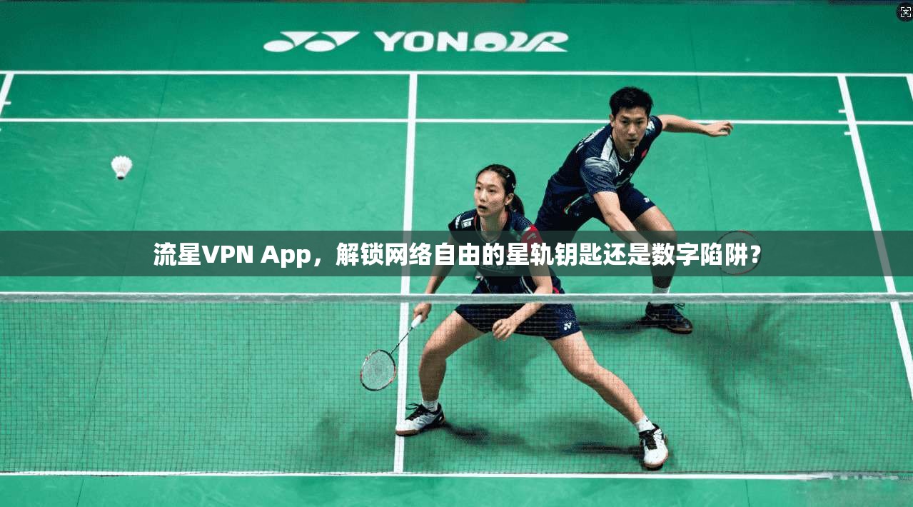 流星VPN App，解锁网络自由的星轨钥匙还是数字陷阱？